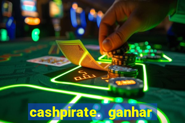 cashpirate. ganhar dinheiro jogando